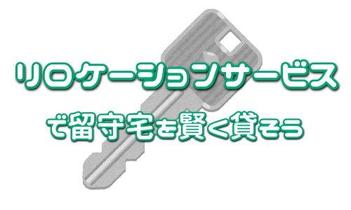リロケーションサービスで留守宅を賢く貸そう
