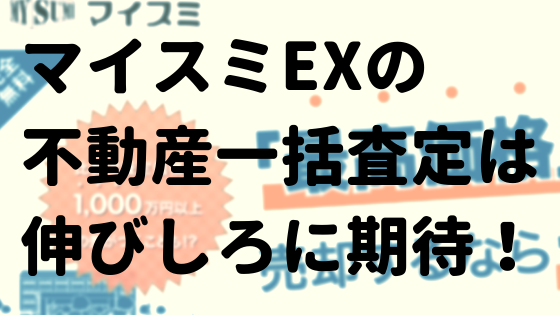 マイスミEXの不動産一括査定は伸びしろに期待！